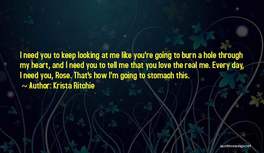 Krista Ritchie Quotes: I Need You To Keep Looking At Me Like You're Going To Burn A Hole Through My Heart, And I