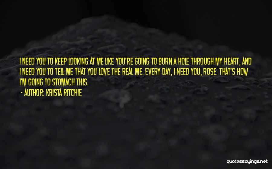 Krista Ritchie Quotes: I Need You To Keep Looking At Me Like You're Going To Burn A Hole Through My Heart, And I