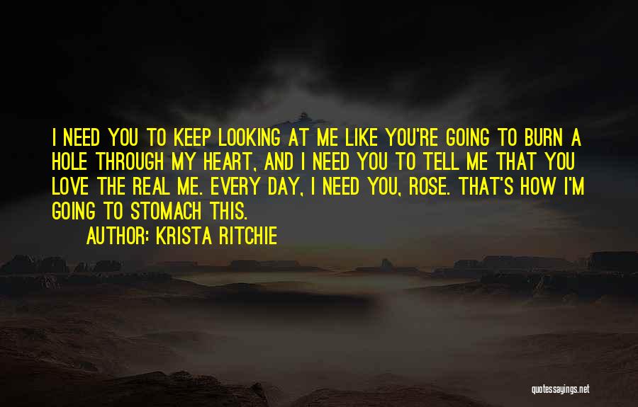 Krista Ritchie Quotes: I Need You To Keep Looking At Me Like You're Going To Burn A Hole Through My Heart, And I