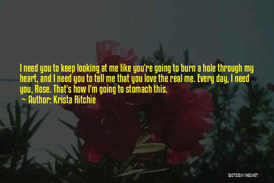 Krista Ritchie Quotes: I Need You To Keep Looking At Me Like You're Going To Burn A Hole Through My Heart, And I