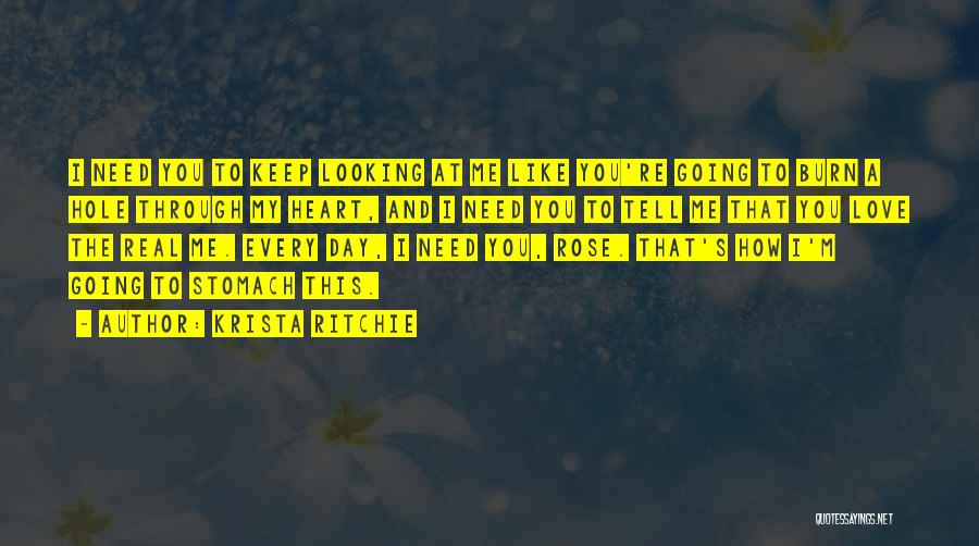 Krista Ritchie Quotes: I Need You To Keep Looking At Me Like You're Going To Burn A Hole Through My Heart, And I