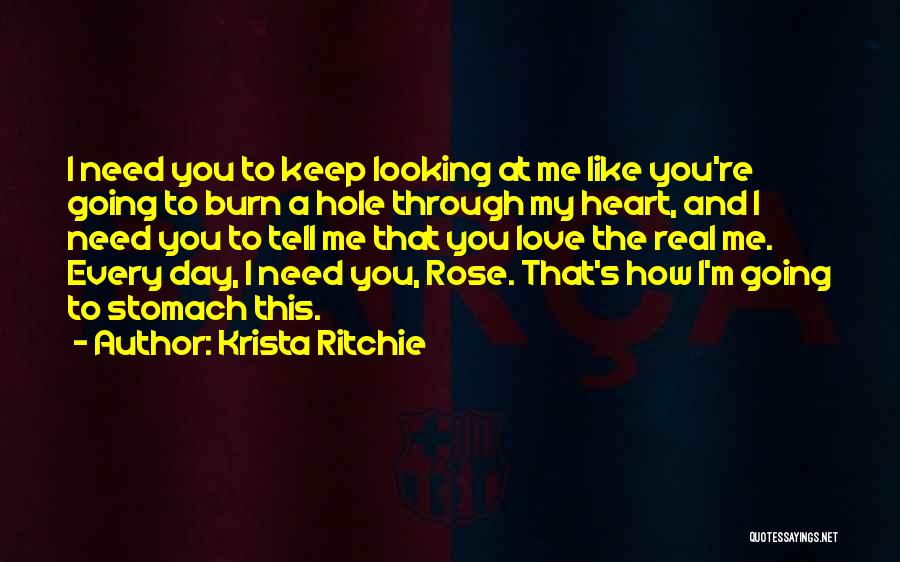 Krista Ritchie Quotes: I Need You To Keep Looking At Me Like You're Going To Burn A Hole Through My Heart, And I