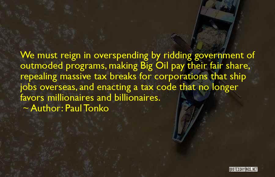 Paul Tonko Quotes: We Must Reign In Overspending By Ridding Government Of Outmoded Programs, Making Big Oil Pay Their Fair Share, Repealing Massive