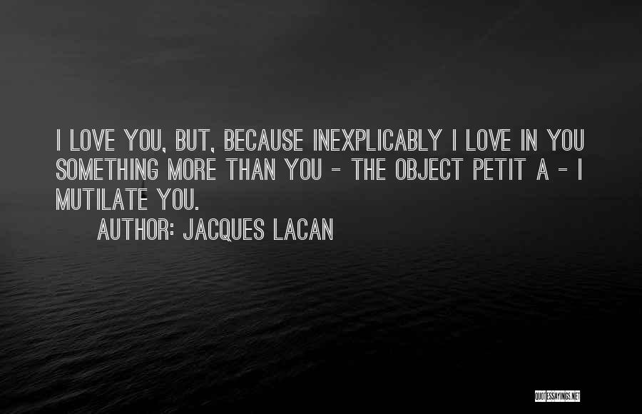 Jacques Lacan Quotes: I Love You, But, Because Inexplicably I Love In You Something More Than You - The Object Petit A -