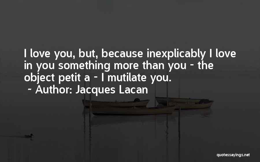 Jacques Lacan Quotes: I Love You, But, Because Inexplicably I Love In You Something More Than You - The Object Petit A -