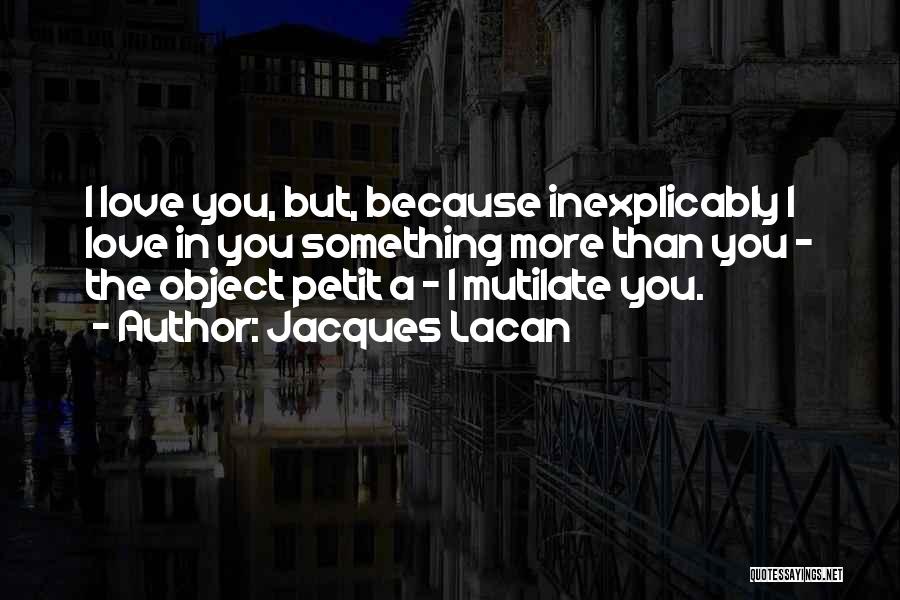 Jacques Lacan Quotes: I Love You, But, Because Inexplicably I Love In You Something More Than You - The Object Petit A -