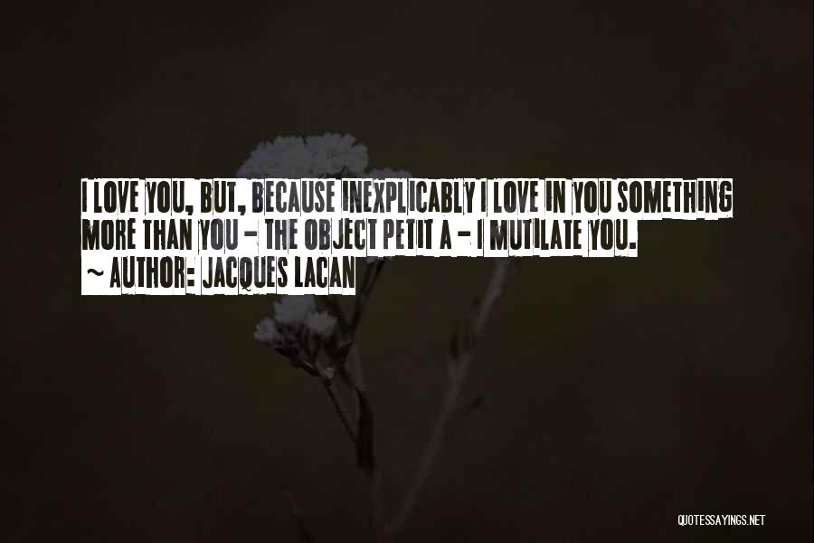 Jacques Lacan Quotes: I Love You, But, Because Inexplicably I Love In You Something More Than You - The Object Petit A -