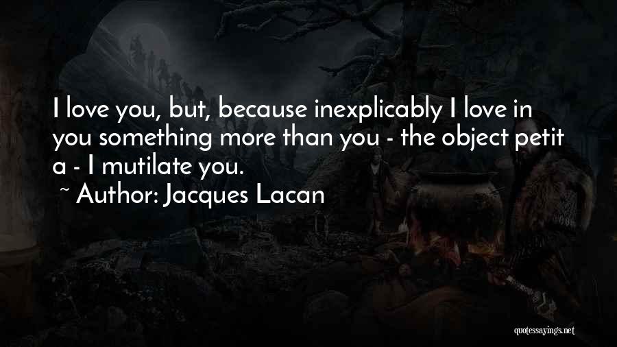 Jacques Lacan Quotes: I Love You, But, Because Inexplicably I Love In You Something More Than You - The Object Petit A -