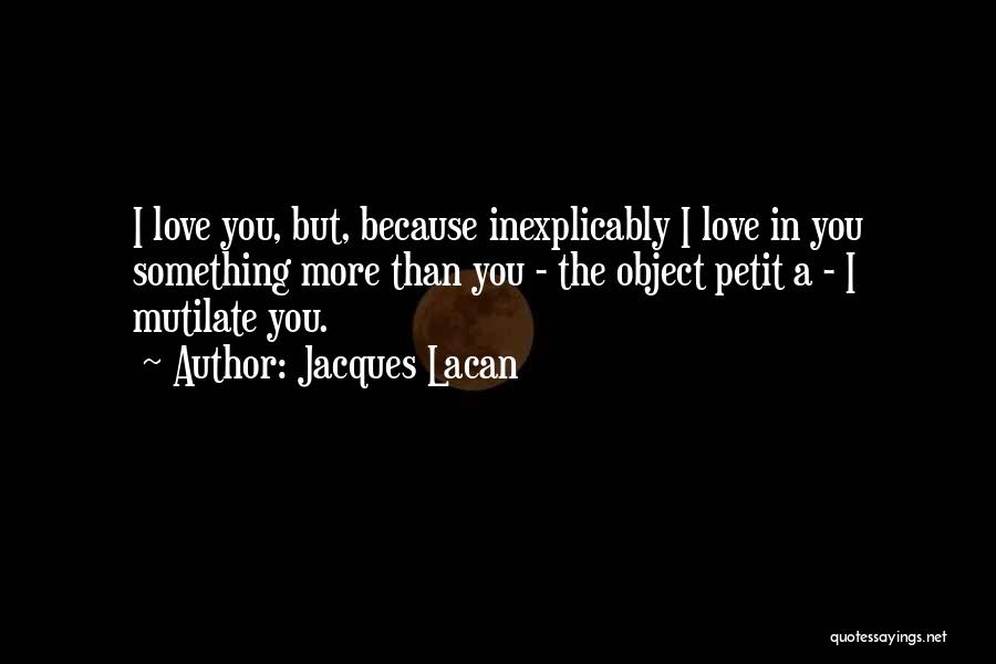 Jacques Lacan Quotes: I Love You, But, Because Inexplicably I Love In You Something More Than You - The Object Petit A -