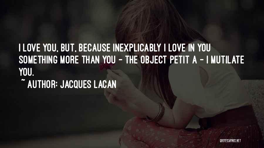 Jacques Lacan Quotes: I Love You, But, Because Inexplicably I Love In You Something More Than You - The Object Petit A -