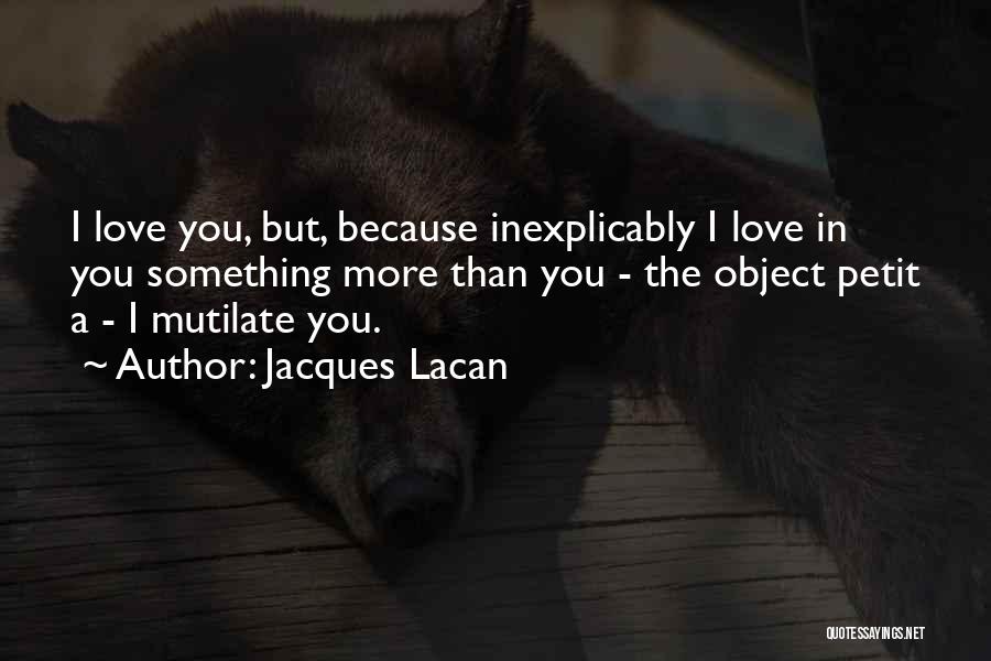 Jacques Lacan Quotes: I Love You, But, Because Inexplicably I Love In You Something More Than You - The Object Petit A -