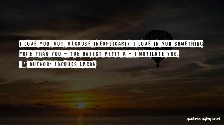 Jacques Lacan Quotes: I Love You, But, Because Inexplicably I Love In You Something More Than You - The Object Petit A -