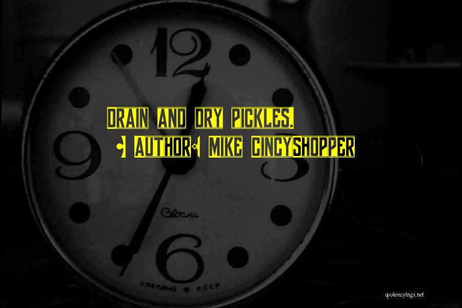 Mike CincyShopper Quotes: Drain And Dry Pickles.