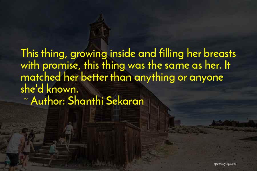 Shanthi Sekaran Quotes: This Thing, Growing Inside And Filling Her Breasts With Promise, This Thing Was The Same As Her. It Matched Her