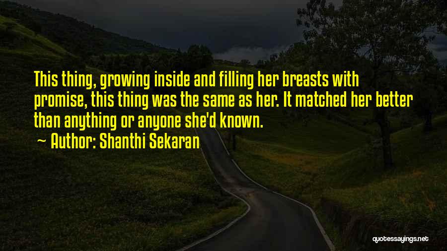 Shanthi Sekaran Quotes: This Thing, Growing Inside And Filling Her Breasts With Promise, This Thing Was The Same As Her. It Matched Her