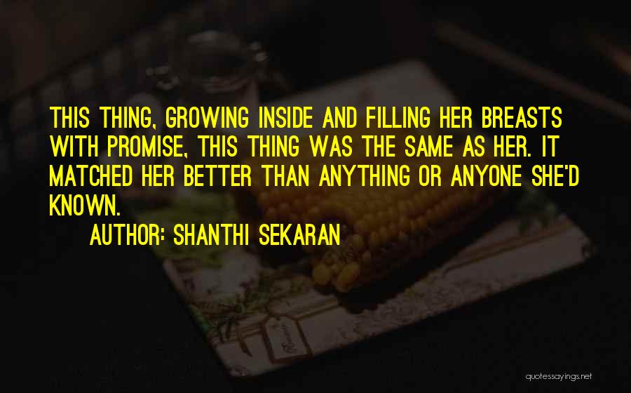 Shanthi Sekaran Quotes: This Thing, Growing Inside And Filling Her Breasts With Promise, This Thing Was The Same As Her. It Matched Her