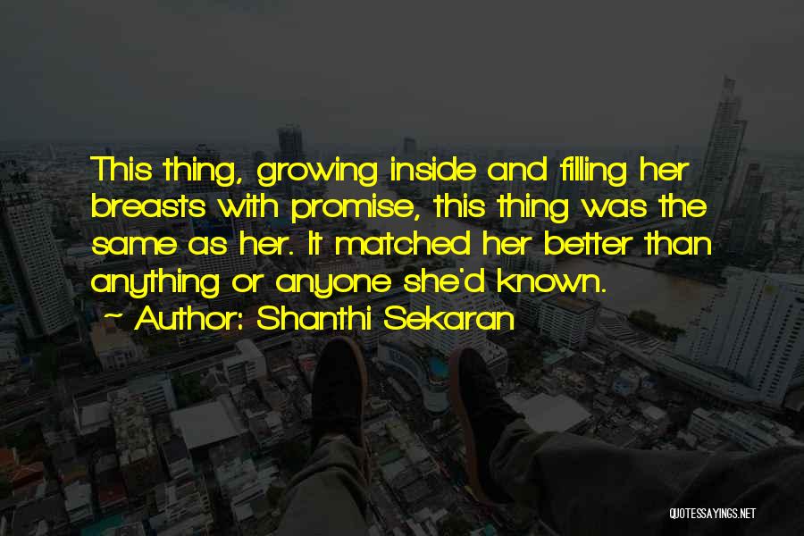 Shanthi Sekaran Quotes: This Thing, Growing Inside And Filling Her Breasts With Promise, This Thing Was The Same As Her. It Matched Her