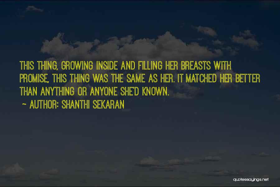 Shanthi Sekaran Quotes: This Thing, Growing Inside And Filling Her Breasts With Promise, This Thing Was The Same As Her. It Matched Her