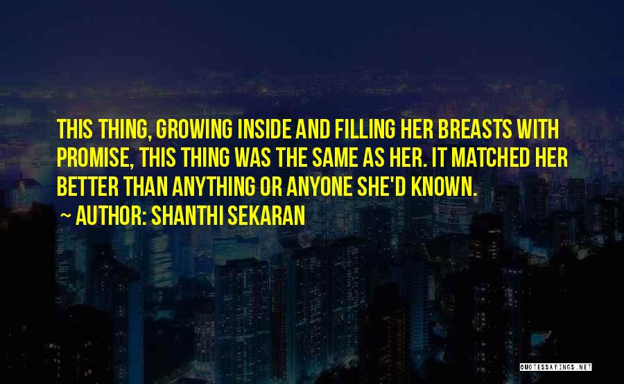 Shanthi Sekaran Quotes: This Thing, Growing Inside And Filling Her Breasts With Promise, This Thing Was The Same As Her. It Matched Her