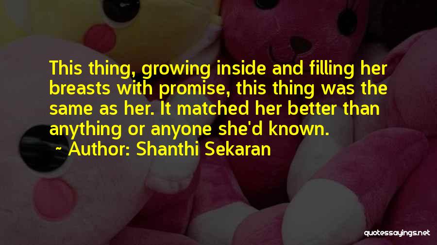 Shanthi Sekaran Quotes: This Thing, Growing Inside And Filling Her Breasts With Promise, This Thing Was The Same As Her. It Matched Her