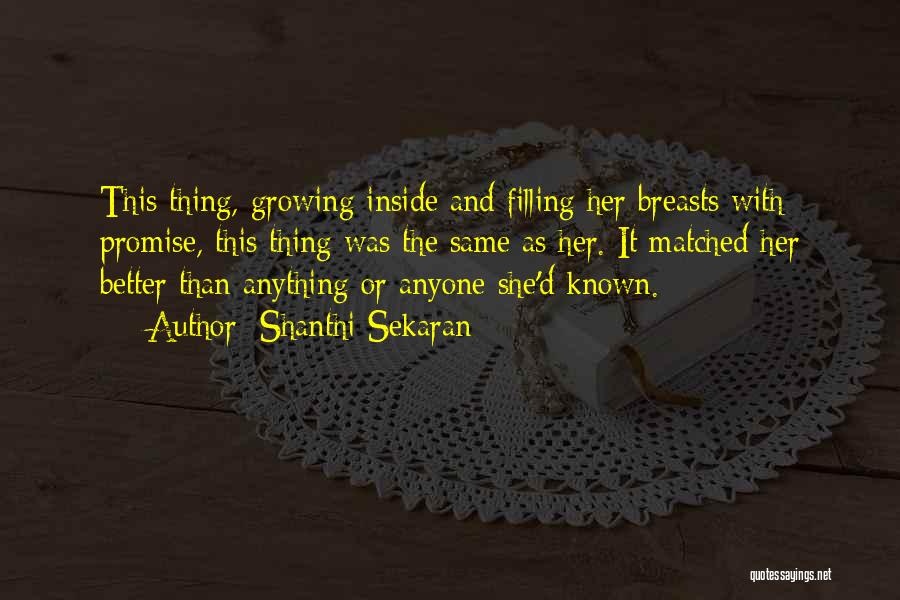 Shanthi Sekaran Quotes: This Thing, Growing Inside And Filling Her Breasts With Promise, This Thing Was The Same As Her. It Matched Her