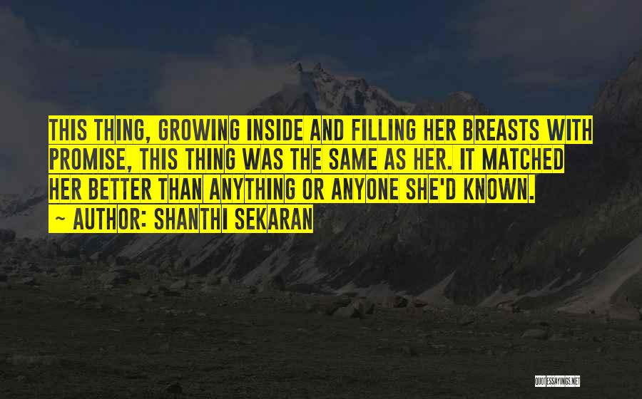Shanthi Sekaran Quotes: This Thing, Growing Inside And Filling Her Breasts With Promise, This Thing Was The Same As Her. It Matched Her