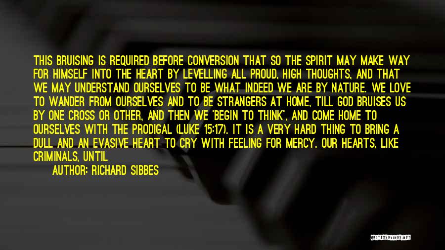 Richard Sibbes Quotes: This Bruising Is Required Before Conversion That So The Spirit May Make Way For Himself Into The Heart By Levelling