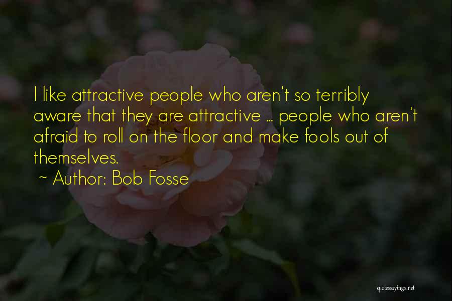 Bob Fosse Quotes: I Like Attractive People Who Aren't So Terribly Aware That They Are Attractive ... People Who Aren't Afraid To Roll