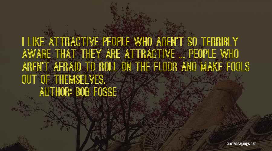 Bob Fosse Quotes: I Like Attractive People Who Aren't So Terribly Aware That They Are Attractive ... People Who Aren't Afraid To Roll