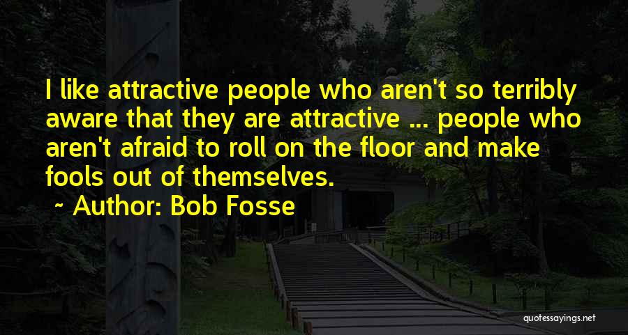 Bob Fosse Quotes: I Like Attractive People Who Aren't So Terribly Aware That They Are Attractive ... People Who Aren't Afraid To Roll