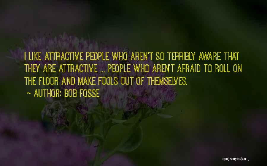 Bob Fosse Quotes: I Like Attractive People Who Aren't So Terribly Aware That They Are Attractive ... People Who Aren't Afraid To Roll