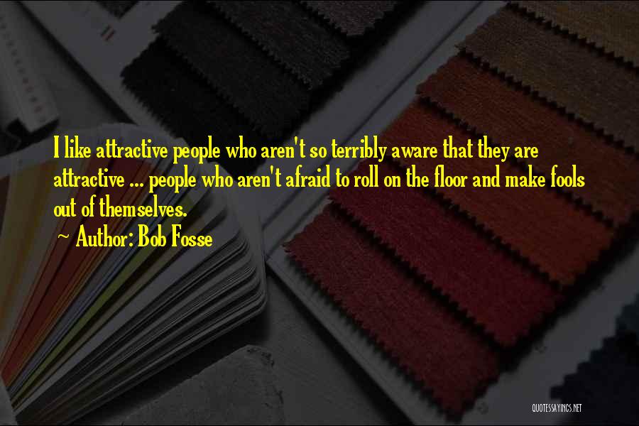 Bob Fosse Quotes: I Like Attractive People Who Aren't So Terribly Aware That They Are Attractive ... People Who Aren't Afraid To Roll