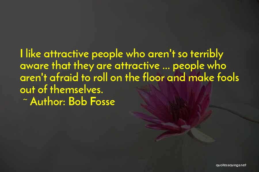 Bob Fosse Quotes: I Like Attractive People Who Aren't So Terribly Aware That They Are Attractive ... People Who Aren't Afraid To Roll