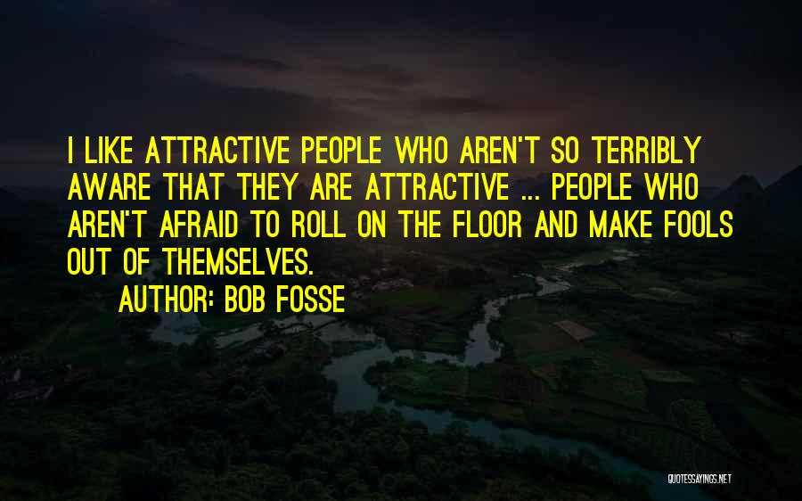 Bob Fosse Quotes: I Like Attractive People Who Aren't So Terribly Aware That They Are Attractive ... People Who Aren't Afraid To Roll
