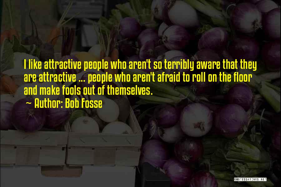 Bob Fosse Quotes: I Like Attractive People Who Aren't So Terribly Aware That They Are Attractive ... People Who Aren't Afraid To Roll