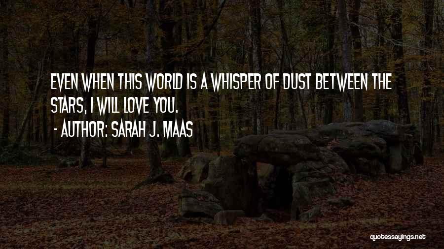 Sarah J. Maas Quotes: Even When This World Is A Whisper Of Dust Between The Stars, I Will Love You.