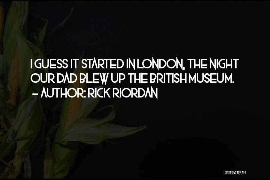 Rick Riordan Quotes: I Guess It Started In London, The Night Our Dad Blew Up The British Museum.
