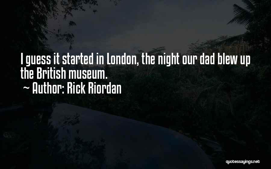 Rick Riordan Quotes: I Guess It Started In London, The Night Our Dad Blew Up The British Museum.