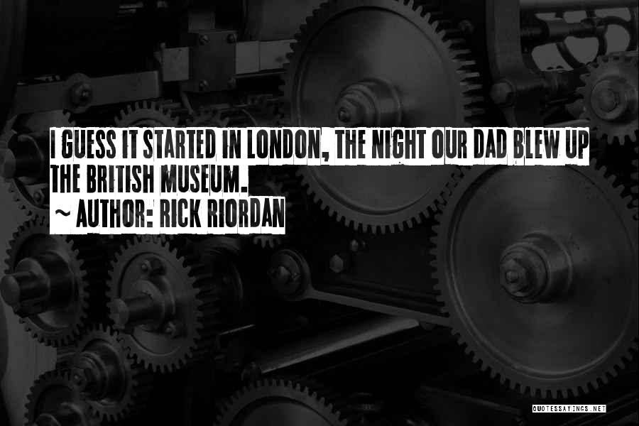 Rick Riordan Quotes: I Guess It Started In London, The Night Our Dad Blew Up The British Museum.