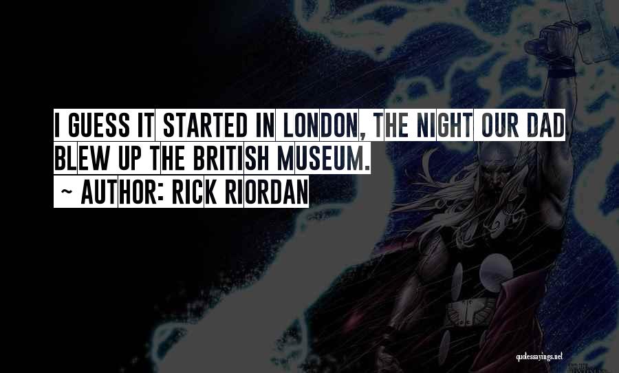 Rick Riordan Quotes: I Guess It Started In London, The Night Our Dad Blew Up The British Museum.