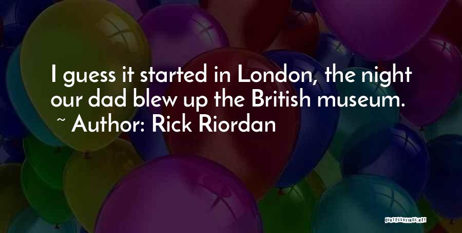 Rick Riordan Quotes: I Guess It Started In London, The Night Our Dad Blew Up The British Museum.