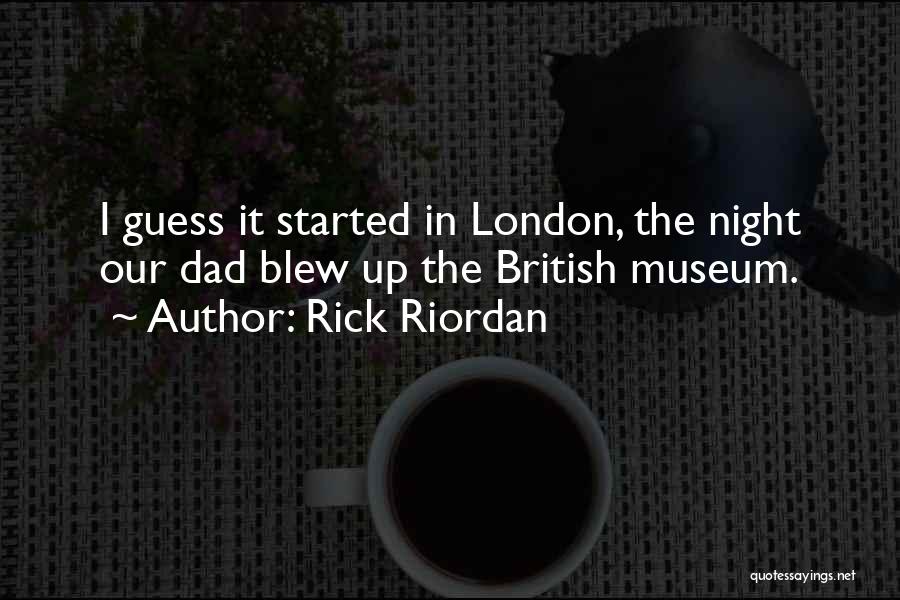 Rick Riordan Quotes: I Guess It Started In London, The Night Our Dad Blew Up The British Museum.