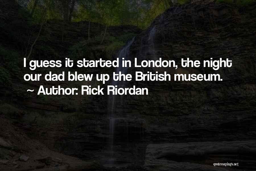 Rick Riordan Quotes: I Guess It Started In London, The Night Our Dad Blew Up The British Museum.