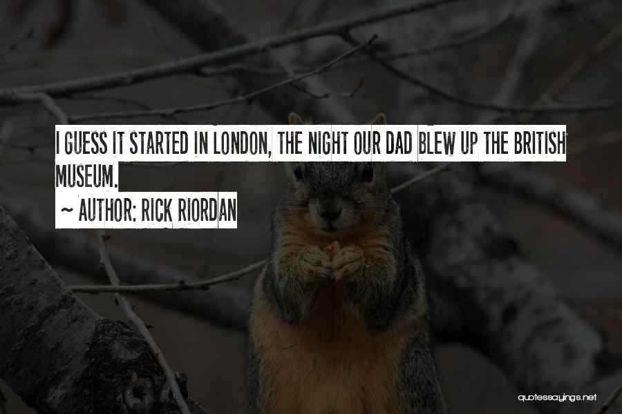 Rick Riordan Quotes: I Guess It Started In London, The Night Our Dad Blew Up The British Museum.