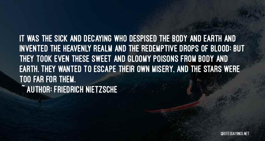 Friedrich Nietzsche Quotes: It Was The Sick And Decaying Who Despised The Body And Earth And Invented The Heavenly Realm And The Redemptive