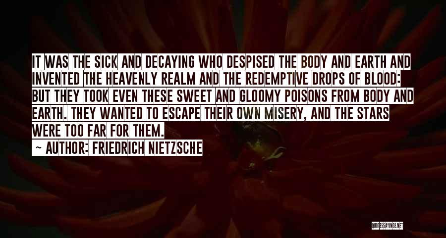 Friedrich Nietzsche Quotes: It Was The Sick And Decaying Who Despised The Body And Earth And Invented The Heavenly Realm And The Redemptive
