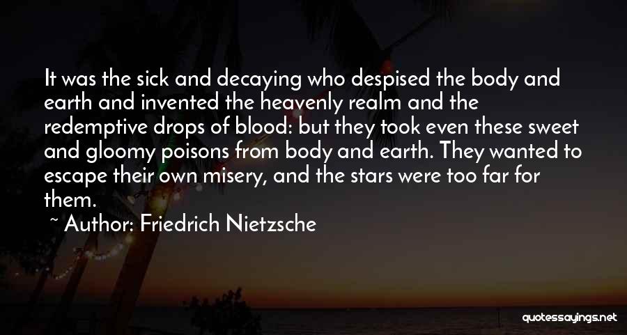 Friedrich Nietzsche Quotes: It Was The Sick And Decaying Who Despised The Body And Earth And Invented The Heavenly Realm And The Redemptive