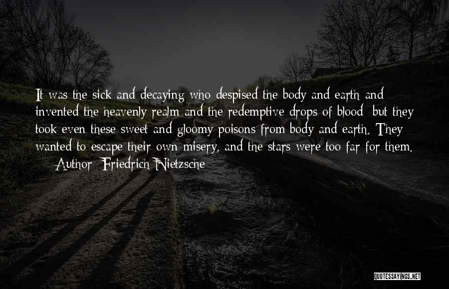 Friedrich Nietzsche Quotes: It Was The Sick And Decaying Who Despised The Body And Earth And Invented The Heavenly Realm And The Redemptive