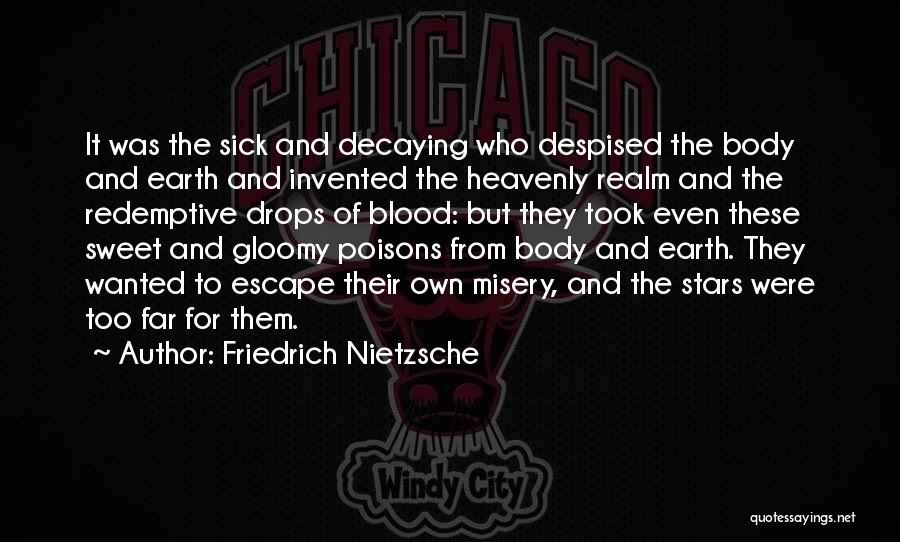 Friedrich Nietzsche Quotes: It Was The Sick And Decaying Who Despised The Body And Earth And Invented The Heavenly Realm And The Redemptive