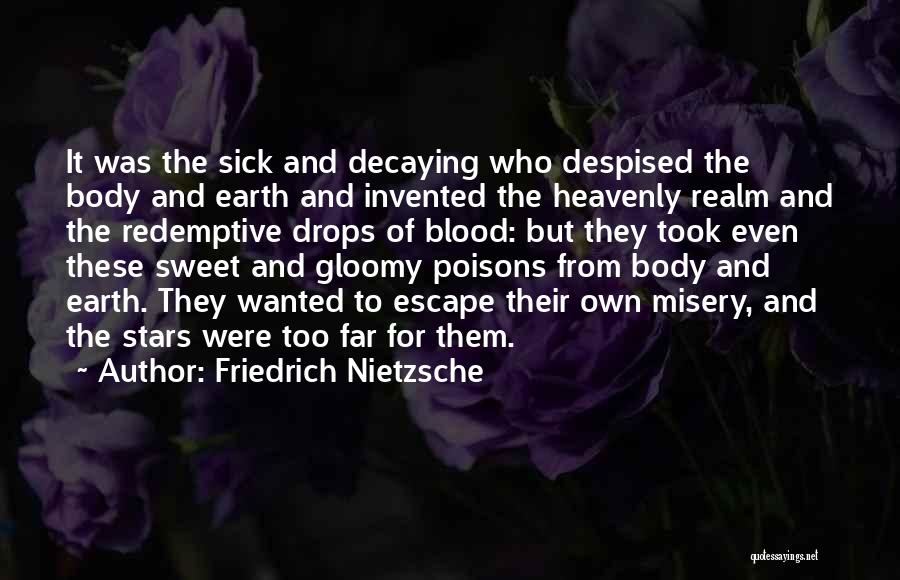 Friedrich Nietzsche Quotes: It Was The Sick And Decaying Who Despised The Body And Earth And Invented The Heavenly Realm And The Redemptive